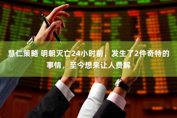 慧仁策略 明朝灭亡24小时前，发生了2件奇特的事情，至今想来让人费解