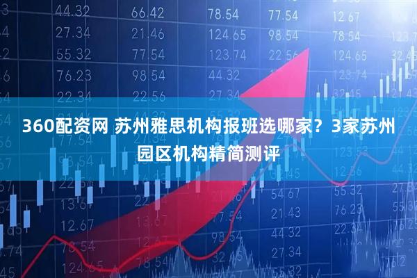 360配资网 苏州雅思机构报班选哪家？3家苏州园区机构精简测评