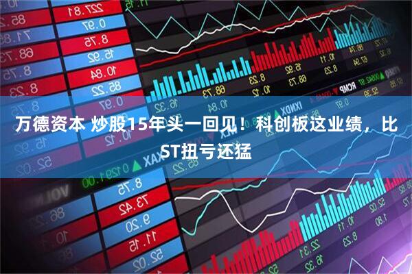 万德资本 炒股15年头一回见！科创板这业绩，比ST扭亏还猛