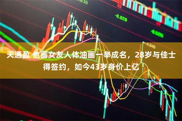 天通盈 他画女友人体油画一举成名，28岁与佳士得签约，如今43岁身价上亿