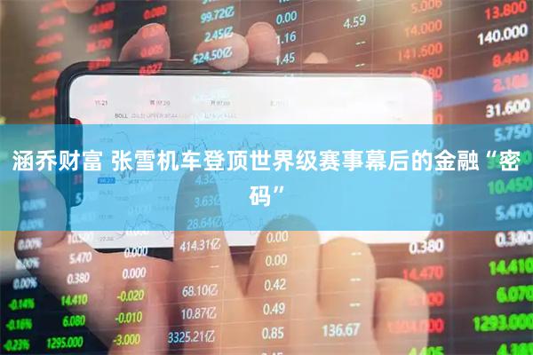 涵乔财富 张雪机车登顶世界级赛事幕后的金融“密码”