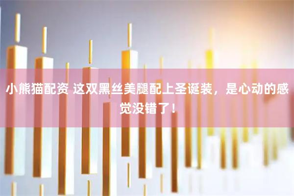 小熊猫配资 这双黑丝美腿配上圣诞装，是心动的感觉没错了！
