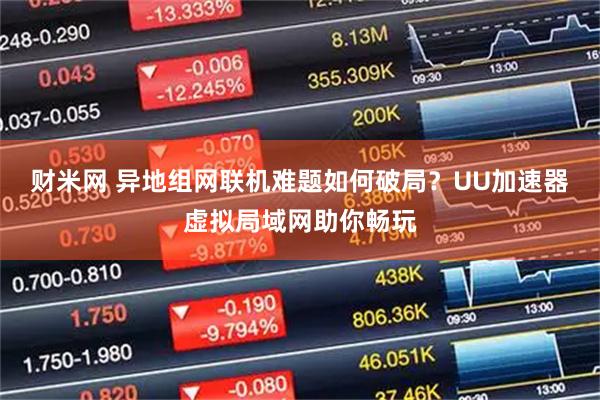 财米网 异地组网联机难题如何破局？UU加速器虚拟局域网助你畅玩