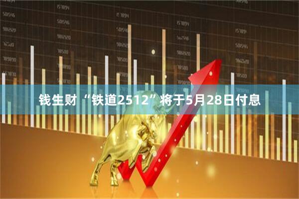 钱生财 “铁道2512”将于5月28日付息