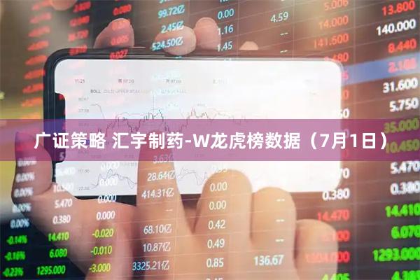 广证策略 汇宇制药-W龙虎榜数据（7月1日）