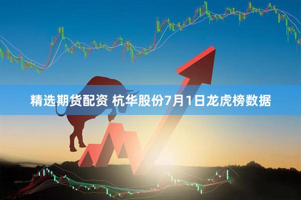 精选期货配资 杭华股份7月1日龙虎榜数据