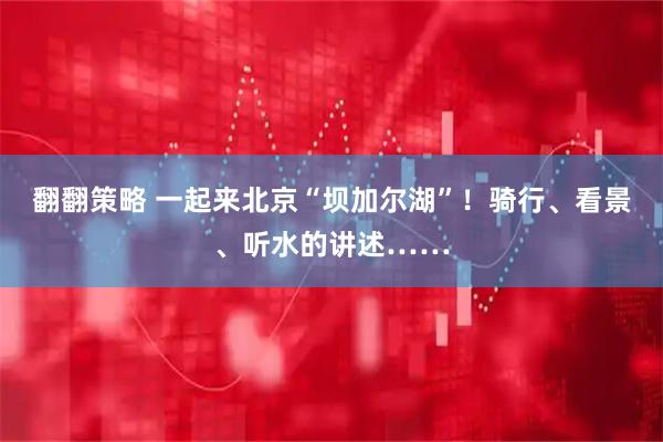 翻翻策略 一起来北京“坝加尔湖”！骑行、看景、听水的讲述……