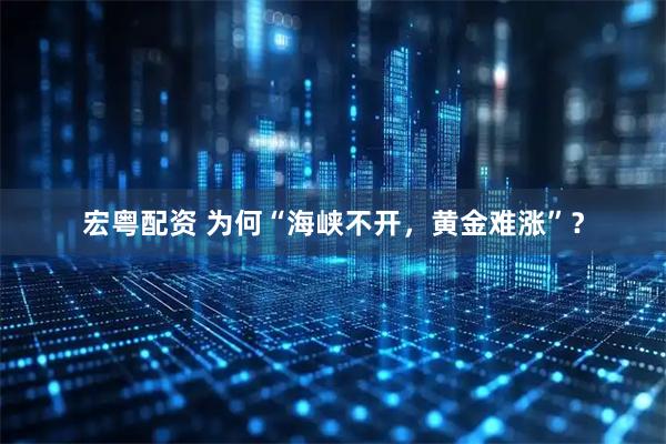 宏粤配资 为何“海峡不开，黄金难涨”？