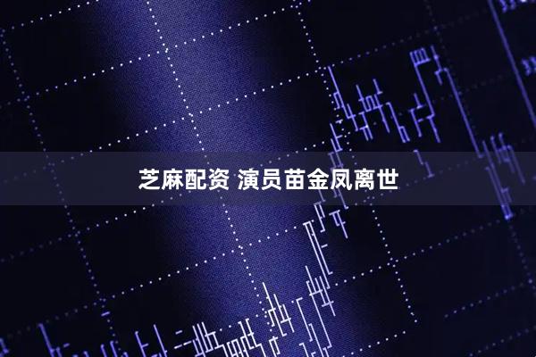 芝麻配资 演员苗金凤离世