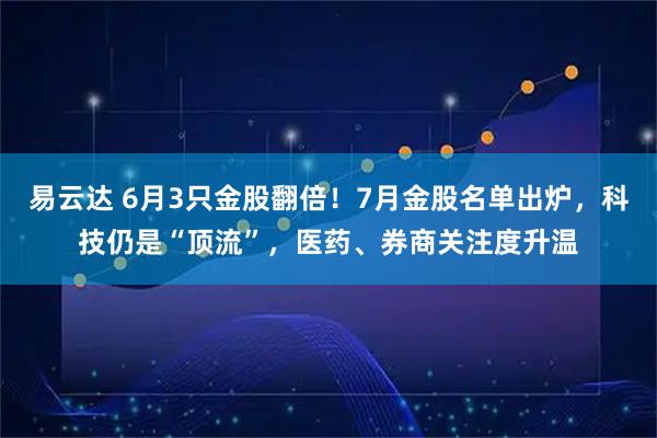 易云达 6月3只金股翻倍！7月金股名单出炉，科技仍是“顶流”，医药、券商关注度升温